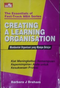 Creating a learning organization = membentuk organisasi yang mampu belajar: kiat meningkatkan kemampuan kepemimpinan anda untuk kesuksesan profesi