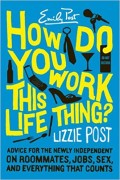 How do you work this life thing? : advice for the newly independent on roommates, jobs, sex, & everything that counts