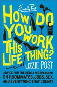 How do you work this life thing? : advice for the newly independent on roommates, jobs, sex, & everything that counts