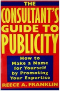 The Consultant's Guide to Publicity: How to Make a Name for Yourself by Promoting Your Expertise