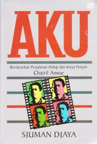 Aku ; Berdasarkan Perjalanan Hidup dan Karya Penyair Chairil Anwar