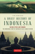 A brief history of Indonesia : sultans, spices, and tsunamis : the incredible story of Southeast Asia's largest nation / Tim Hannigan