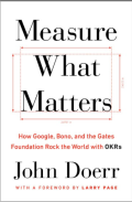 Measure What Matters: How Google, Bono, and the Gates Foundation Rock the World with OKRs