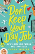 Don't Keep Your Day Job : How to Turn Your Passion into Your Career