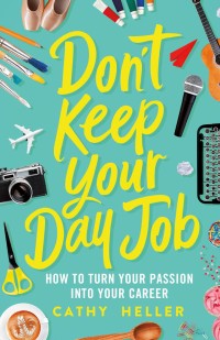 Don't Keep Your Day Job : How to Turn Your Passion into Your Career