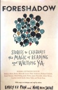 Foreshadow: Stories to Celebrate the Magic of Reading and Writing YA