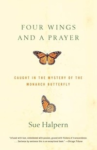 Four Wings and a Prayer : Caught in the Mystery of the Monarch Butterfly