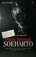 Dunia Spiritual Soeharto : Menelusuri Laku Ritual, Tempat-tempat, dan Guru Spiritualnya