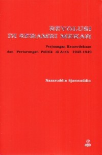 Revolusi di serambi Mekah : perjuangan kemerdekaan dan pertarungan politik di Aceh 1945-1949 / Nazaruddin Sjamsuddin