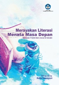 Merayakan Literasi Menata Masa Depan : Kumpulan Praktik Baik Literasi di Sekolah