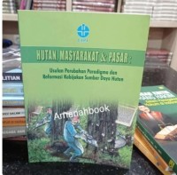 Hutan, Masyarakat & Pasar : Usulan Perubahan Paradigma dan Reformasi Kebijakan Sumber Daya Hutan
