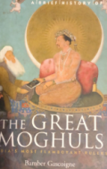A brief history of the Great Moghuls : India's most flamboyant rulers