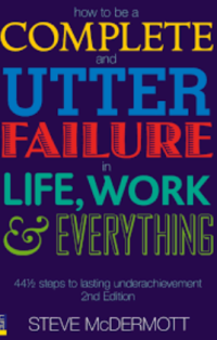 Image of How to be a complete and utter failure in life, work & everything : 44½ steps to lasting underachievement