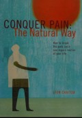 Conquer pain : the natural way : how to break the pain cycle and regain control of your life