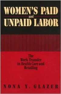 Women's paid and unpaid labor : the work transfer in health care and retailing / Nona Y. Glazer