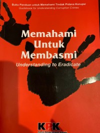 Memahami untuk membasmi: buku panduan untuk memahami tindak pindana korupsi