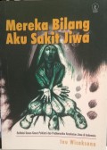 Mereka Bilang Aku Sakit Jiwa : Refleksi Kasus-Kasus Psikiatri dan Problematika Kesehatan Jiwa di Indonesia