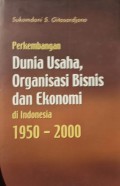 Perkembangan Dunia Usaha, Organisasi Bisnis dan Ekonomi di Indonesia 1950 – 2000