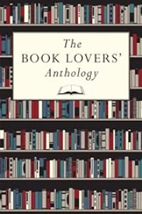 Image of The Book Lovers' Anthology: A Compendium of Writing about Books, Readers and Libraries