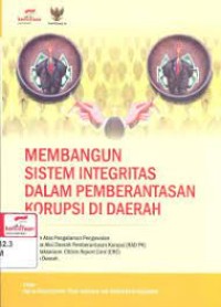 Membangun sistem integritas dalam pemberantasan korupsi di daerah : catatan atas pengalaman pengawalan rencana aksi daerah pemberantasan korupsi (RAD PK) dan pelaksanaan citizen report card (CRC) di lima daerah