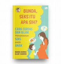 Bunda, seks itu apa sih? : cara cerdas dan bijak menjelaskan seks pada anak