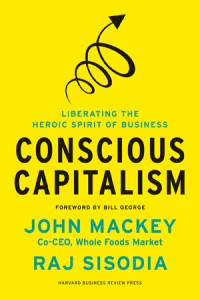 Conscious capitalism : liberating the heroic spirit of business