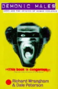 DEMONIC MALES : APES AND THE OROGINS OF HUMAN VIOLENCE