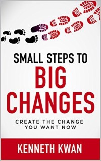 SMALL STEPS TO BIG CHANGES : Create the Change You Want Now