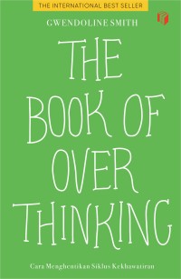 The Book Of Over Thinking : Cara Menghentikan Siklus Kekhawatiran