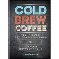 Cold Brew Coffe; Techniques, Recipes & Coctails
