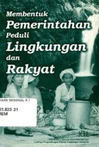 Membentuk pemerintahan peduli lingkungan dan rakyat / penyunting, Mas Achmad Santosa, Firsty Husbani, Lili Marliyuana