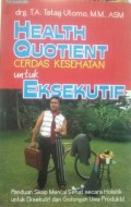 Health Quotient (Cerdas Kesehatan) untuk Eksekutif : Panduan Sikap Mental Sehat Secara Holistik untuk Eksekutif dan Golongan Usia Produktif