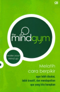The mind gym : melatih agar berpikir agar lebih disukai, lebih kreatif, dan mendapatkan apa yang kita harapkan = the mind gym : wake your mind up