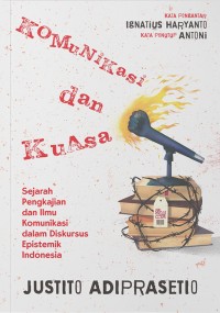 Komunikasi dan Kuasa : Sejarah Pengkajian dan Ilmu Komunikasi dalam Dsikursus Epistemik Indonesia