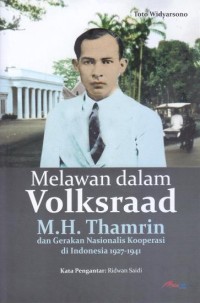 Melawan dalam Volksraad: M.H. Thamrin dan Gerakan Nasionalis Kooperasi di Indonesia 1927-1941