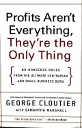 Profits Aren't Everything, They're the Only Thing: No-Nonsense Rules from the Ultimate Contrarian and Small Business Guru