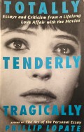 Totally, Tenderly, Tragically: Essays and Criticism from a Lifelong Love Affair with the Movies