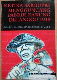 Ketika Sarbupri menggoncang pabrik karung Delanggu, 1948 : sebuah studi awal dari pemberontakan PKI Madiun